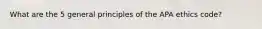 What are the 5 general principles of the APA ethics code?