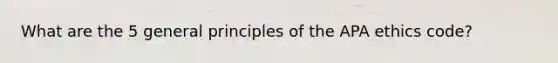 What are the 5 general principles of the APA ethics code?