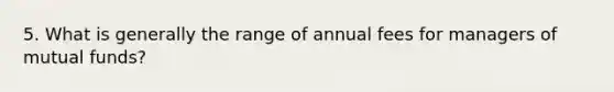 5. What is generally the range of annual fees for managers of mutual funds?