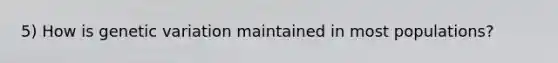 5) How is genetic variation maintained in most populations?