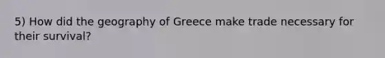 5) How did the geography of Greece make trade necessary for their survival?