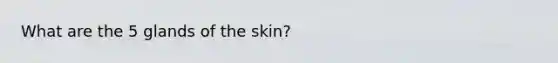 What are the 5 glands of the skin?