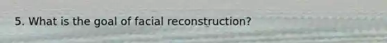 5. What is the goal of facial reconstruction?