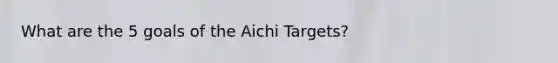 What are the 5 goals of the Aichi Targets?