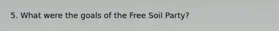 5. What were the goals of the Free Soil Party?