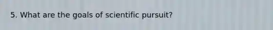 5. What are the goals of scientific pursuit?