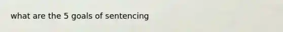 what are the 5 goals of sentencing