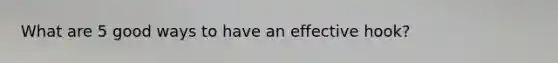 What are 5 good ways to have an effective hook?