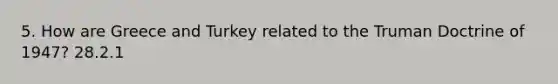 5. How are Greece and Turkey related to the Truman Doctrine of 1947? 28.2.1