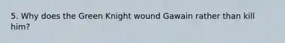 5. Why does the Green Knight wound Gawain rather than kill him?