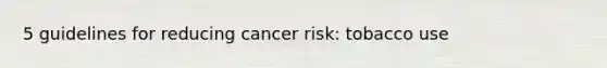 5 guidelines for reducing cancer risk: tobacco use