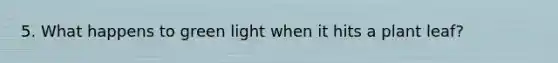 5. What happens to green light when it hits a plant leaf?