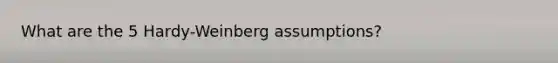 What are the 5 Hardy-Weinberg assumptions?