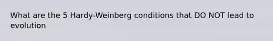 What are the 5 Hardy-Weinberg conditions that DO NOT lead to evolution