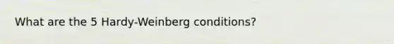 What are the 5 Hardy-Weinberg conditions?