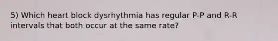 5) Which heart block dysrhythmia has regular P-P and R-R intervals that both occur at the same rate?