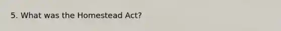 5. What was the Homestead Act?