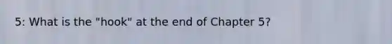 5: What is the "hook" at the end of Chapter 5?