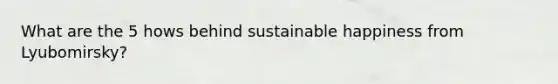 What are the 5 hows behind sustainable happiness from Lyubomirsky?