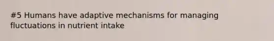 #5 Humans have adaptive mechanisms for managing fluctuations in nutrient intake