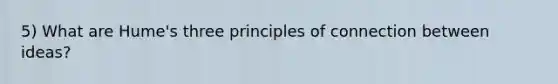 5) What are Hume's three principles of connection between ideas?