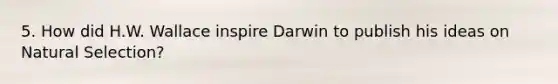 5. How did H.W. Wallace inspire Darwin to publish his ideas on Natural Selection?