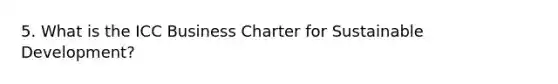 5. What is the ICC Business Charter for Sustainable Development?