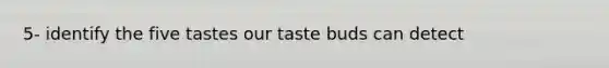 5- identify the five tastes our taste buds can detect