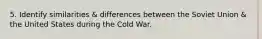 5. Identify similarities & differences between the Soviet Union & the United States during the Cold War.