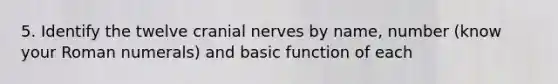 5. Identify the twelve cranial nerves by name, number (know your Roman numerals) and basic function of each