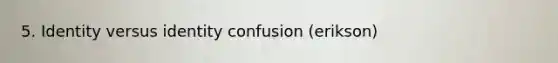 5. Identity versus identity confusion (erikson)