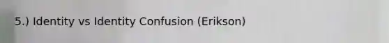 5.) Identity vs Identity Confusion (Erikson)