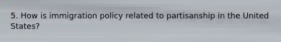 5. How is immigration policy related to partisanship in the United States?