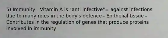 5) Immunity - Vitamin A is "anti-infective"= against infections due to many roles in the body's defence - Epithelial tissue - Contributes in the regulation of genes that produce proteins involved in immunity