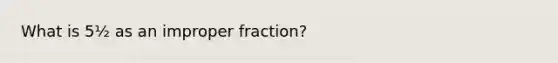 What is 5½ as an improper fraction?