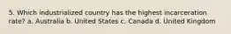 5. Which industrialized country has the highest incarceration rate? a. Australia b. United States c. Canada d. United Kingdom