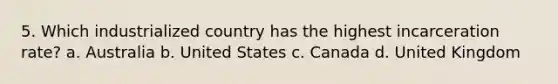 5. Which industrialized country has the highest incarceration rate? a. Australia b. United States c. Canada d. United Kingdom