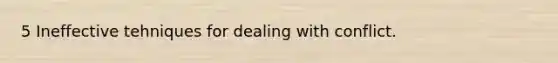 5 Ineffective tehniques for dealing with conflict.