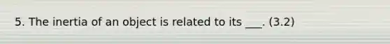 5. The inertia of an object is related to its ___. (3.2)