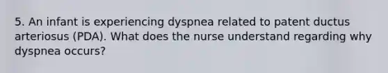 5. An infant is experiencing dyspnea related to patent ductus arteriosus (PDA). What does the nurse understand regarding why dyspnea occurs?