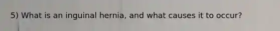 5) What is an inguinal hernia, and what causes it to occur?