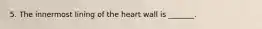 5. The innermost lining of the heart wall is _______.