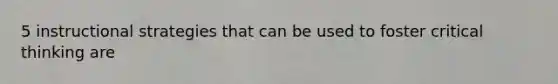 5 instructional strategies that can be used to foster critical thinking are