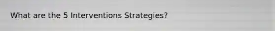 What are the 5 Interventions Strategies?