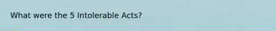 What were the 5 Intolerable Acts?