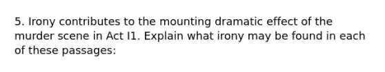 5. Irony contributes to the mounting dramatic effect of the murder scene in Act I1. Explain what irony may be found in each of these passages: