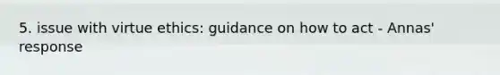 5. issue with virtue ethics: guidance on how to act - Annas' response