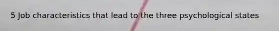 5 Job characteristics that lead to the three psychological states