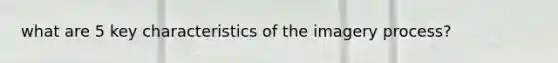 what are 5 key characteristics of the imagery process?