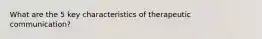 What are the 5 key characteristics of therapeutic communication?